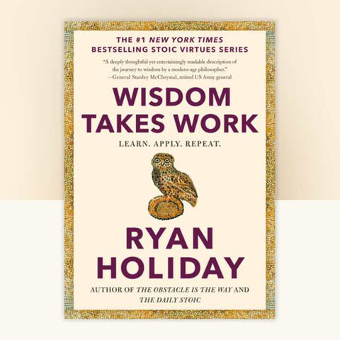 Wisdom Takes Work: Learn. Apply. Repeat. - Ryan Holiday