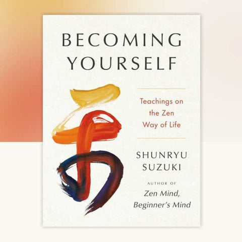 Becoming Yourself: Teachings on the Zen Way of Life - Shunryu Suzuki